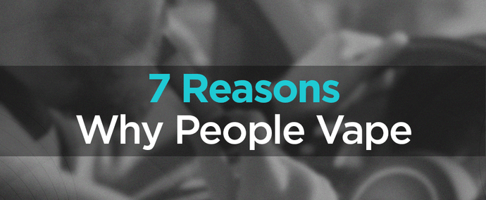 Why Do People Vape? The Top 7 Reasons